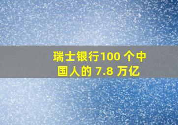 瑞士银行100 个中国人的 7.8 万亿